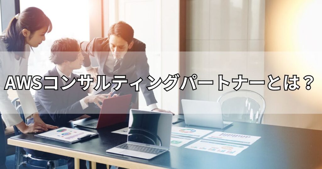 AWSコンサルティングパートナーとは？