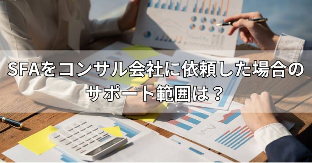 SFAをコンサル会社に依頼した場合のサポート範囲は？