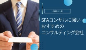 SFAコンサルにおすすめの会社5選を紹介！選ぶポイントやメリットは？