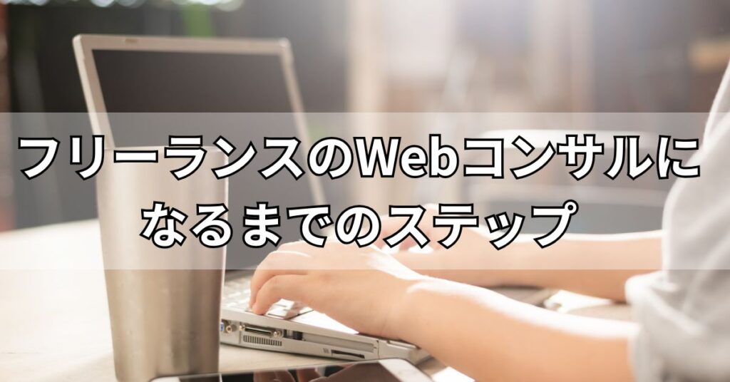 フリーランスのWebコンサルになるまでのステップ
