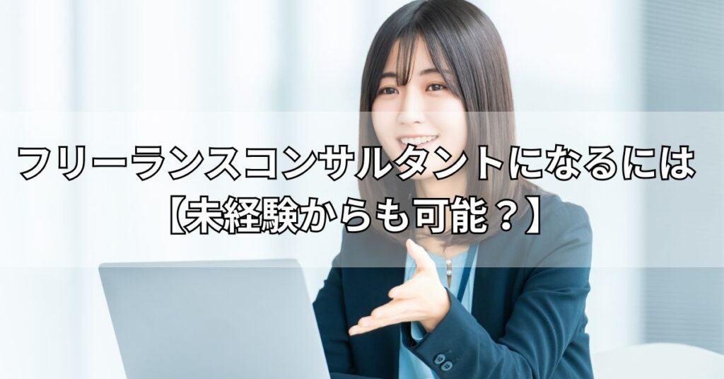 フリーランスコンサルタントになるには【未経験からも可能?】