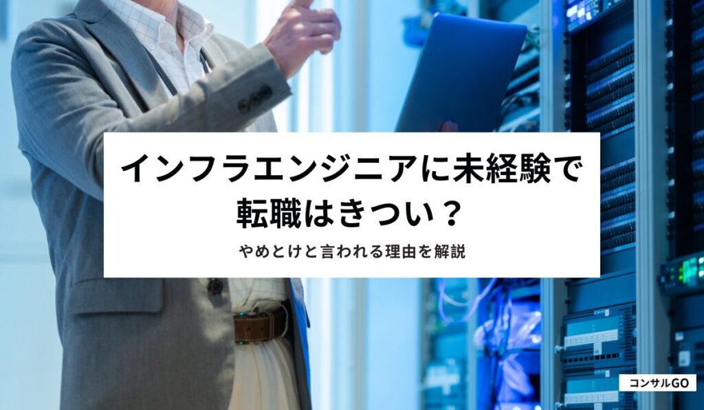 インフラエンジニアに未経験で転職はきつい？やめとけと言われる理由を解説