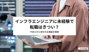 インフラエンジニアに未経験で転職はきつい？やめとけと言われる理由を解説