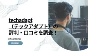 techadapt（テックアダプト）の評判・口コミを調査！注意点も徹底解説
