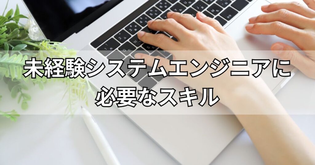未経験システムエンジニアに必要なスキル