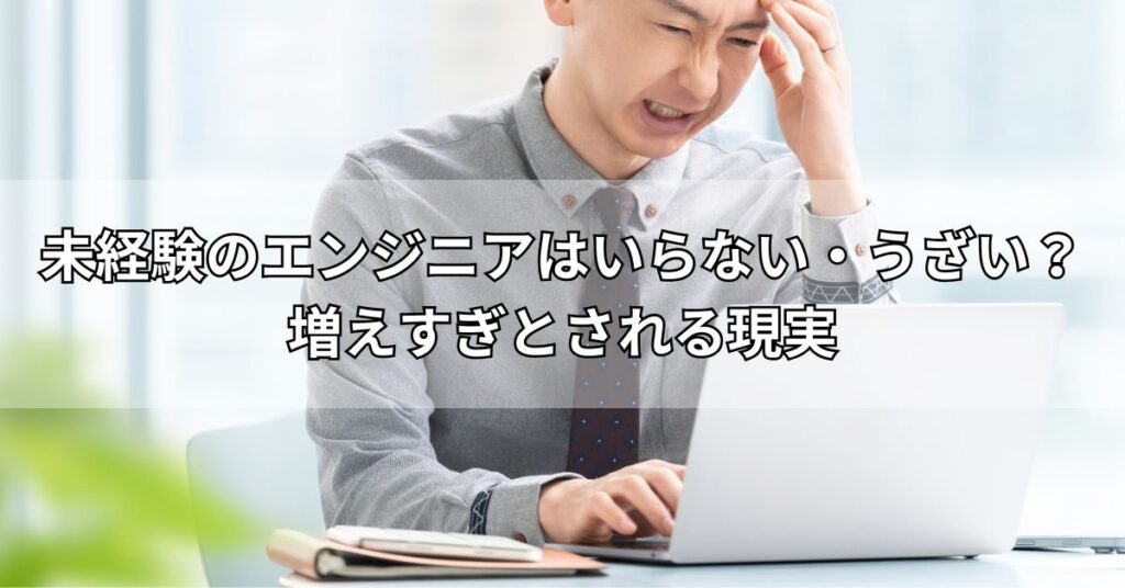 未経験のエンジニアはいらない・うざい?増えすぎとされる現実