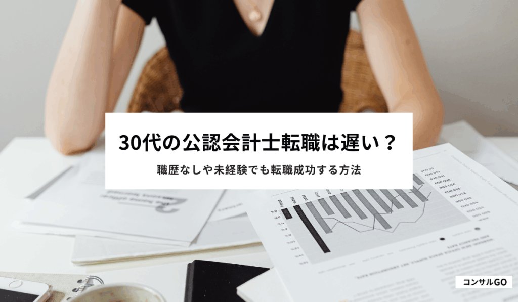 30代の公認会計士転職は遅い？職歴なしや未経験でも転職成功する方法