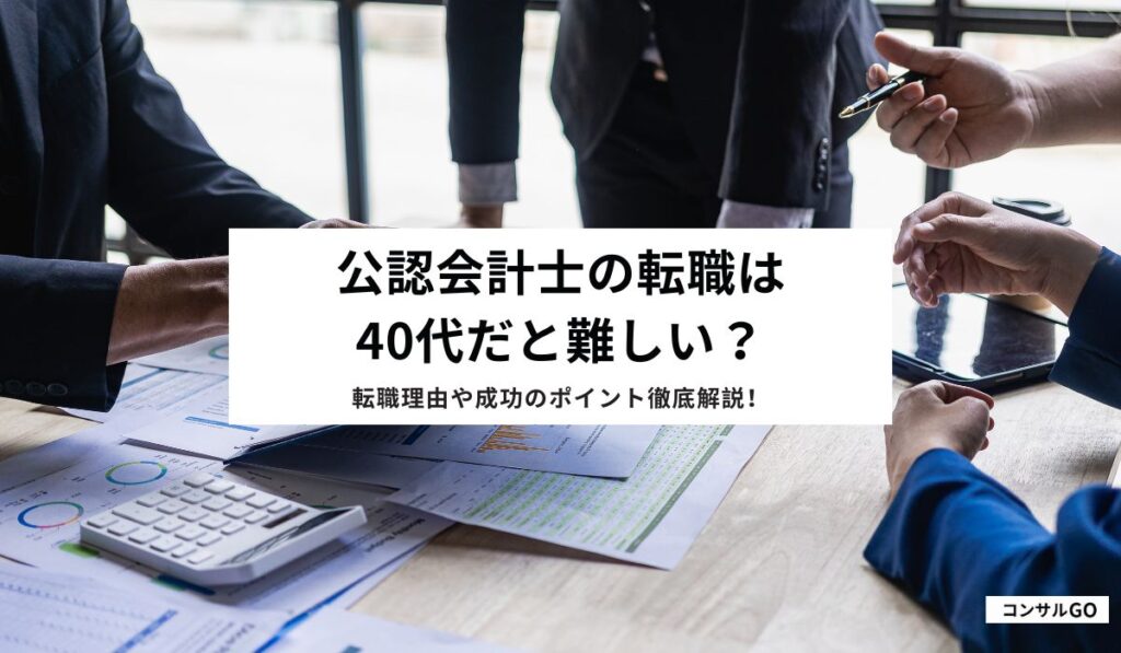 公認会計士の転職は40代だと難しい？転職理由や成功のポイント徹底解説！