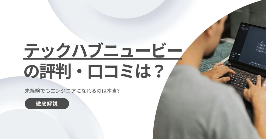 テックハブニュービーの評判・口コミは？未経験でもエンジニアになれるのは本当？