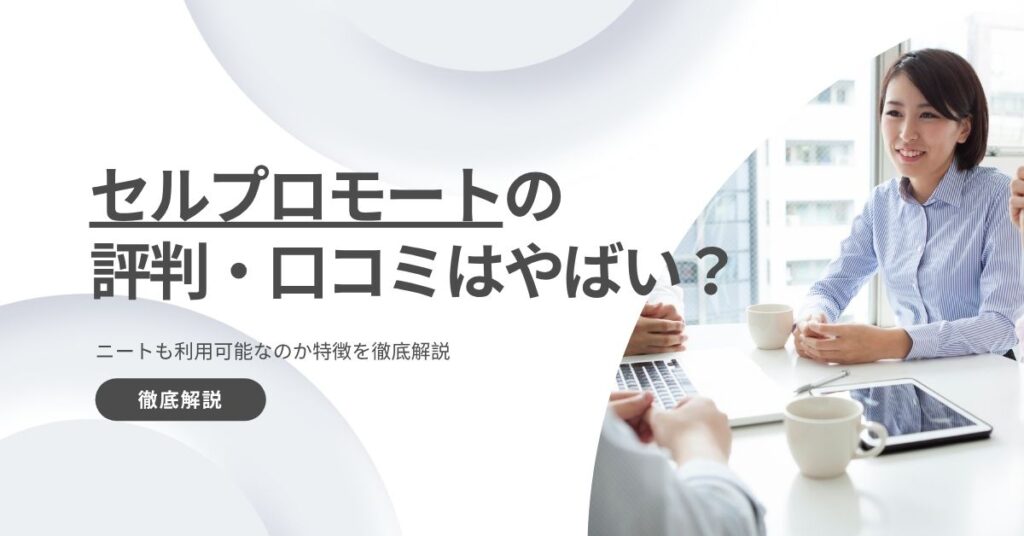 セルプロモートの評判・口コミはやばい？ニートも利用可能なのか特徴を徹底解説