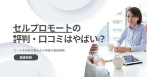 セルプロモートの評判・口コミはやばい?ニートも利用可能なのか特徴を徹底解説