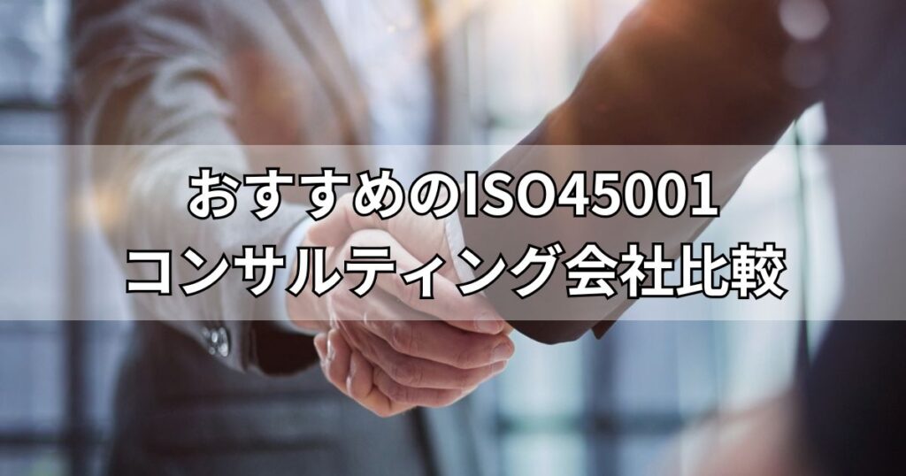 ISO45001取得に強いおすすめコンサルティング会社5社比較！費用や事例も紹介【2026年6月最新版】