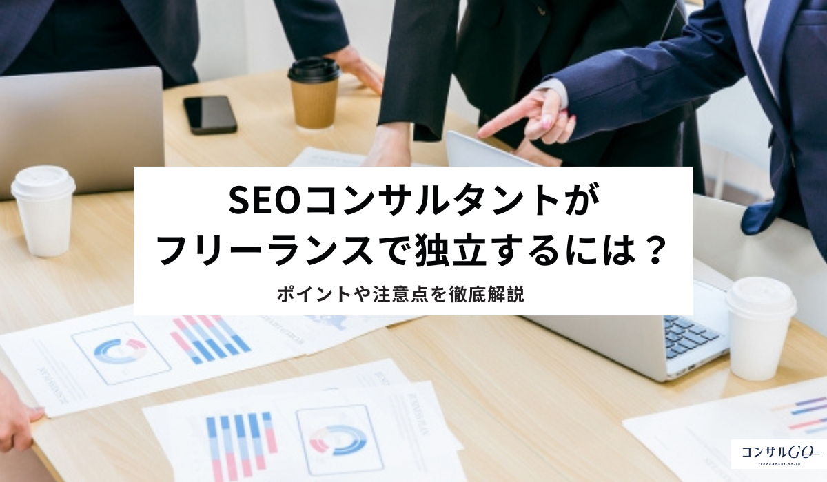 SEOコンサルタントがフリーランスで独立するには？ポイントや注意点を徹底