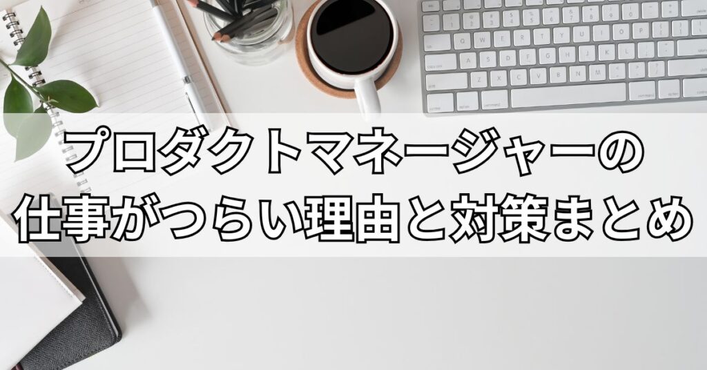 プロダクトマネージャーの仕事がつらい理由と対策まとめ