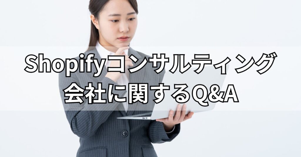 Shopifyコンサルティング会社に関するQ&A
