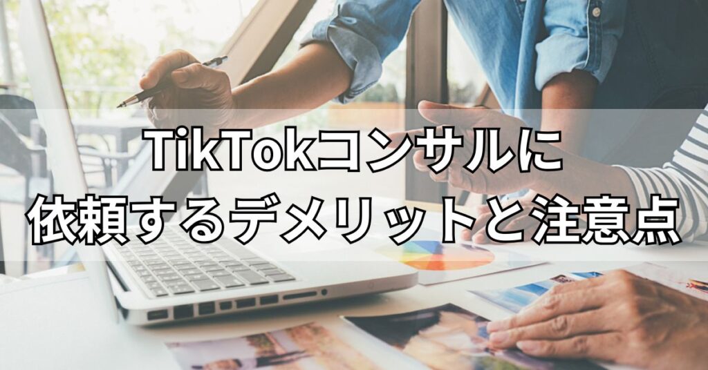TikTokコンサルに依頼するデメリットと注意点