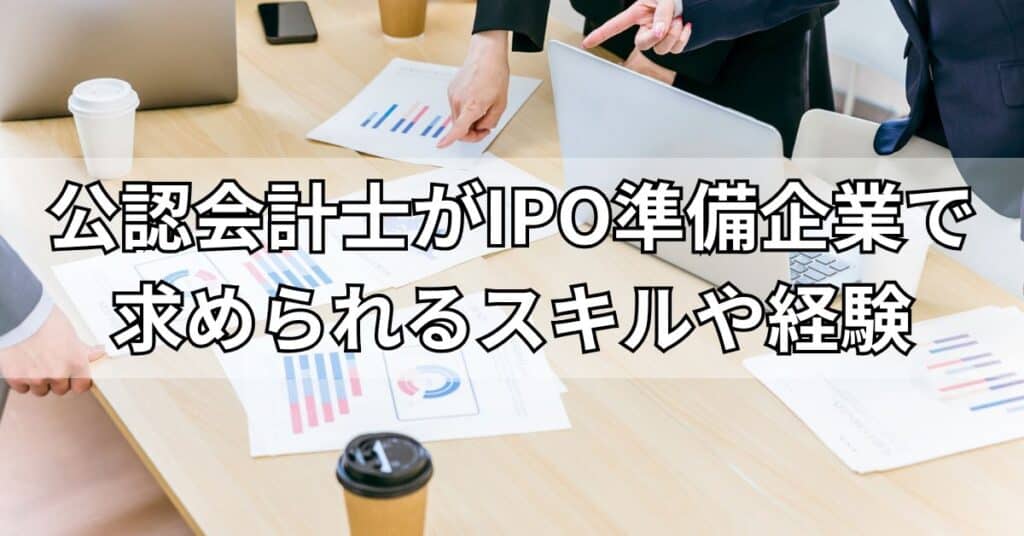 公認会計士がIPO準備企業で求められるスキルや経験