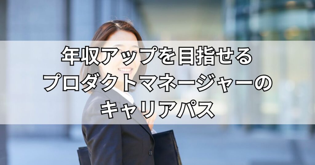 年収アップを目指せるプロダクトマネージャーのキャリアパス3選