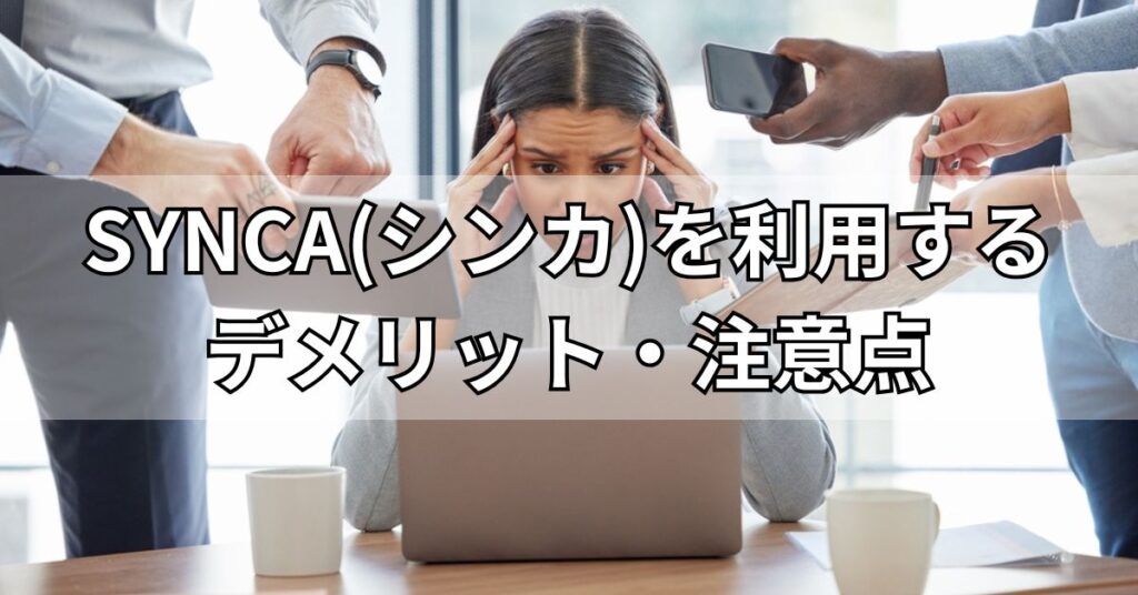 SYNCA(シンカ)を利用するデメリット・注意点