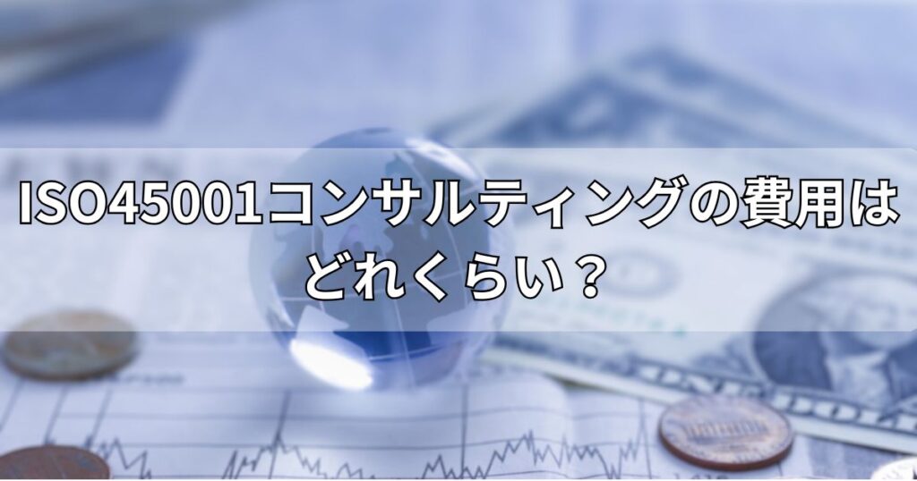 ISO45001コンサルティングの費用はどれくらい？