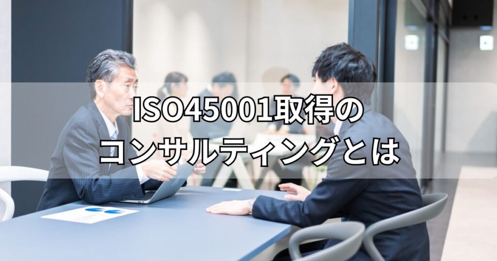 ISO45001取得のコンサルティングとは