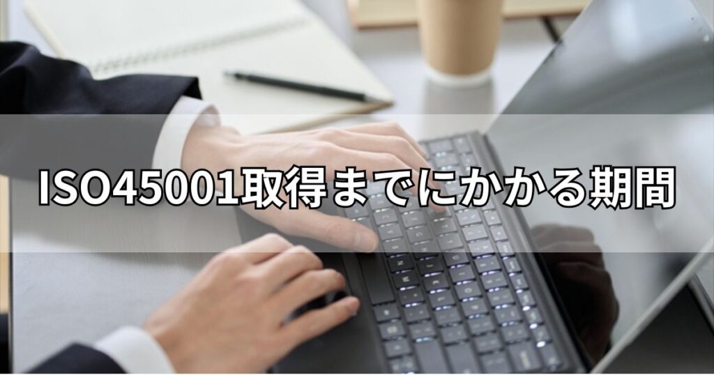 ISO45001取得までにかかる期間