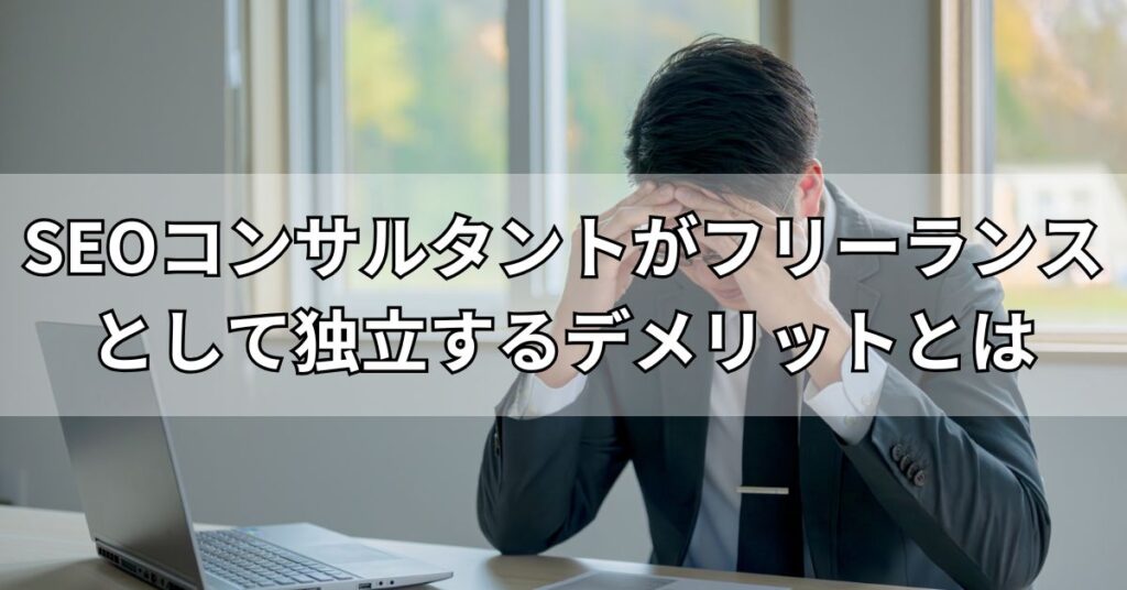 SEOコンサルタントがフリーランスとして独立するデメリットとは