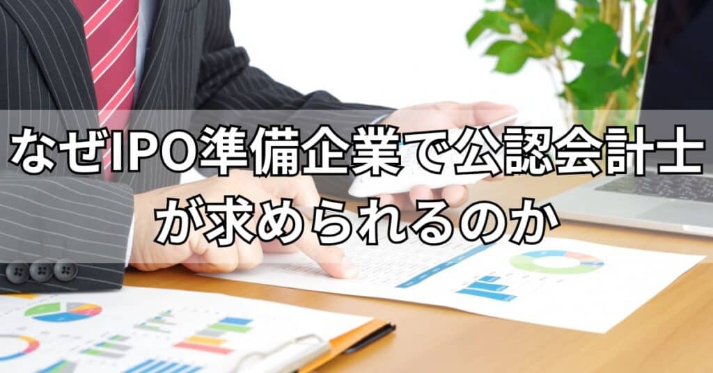 なぜIPO準備企業で公認会計士が求められるのか