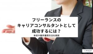 フリーランスのキャリアコンサルタントとして成功するには？年収や案件獲得方法を解説