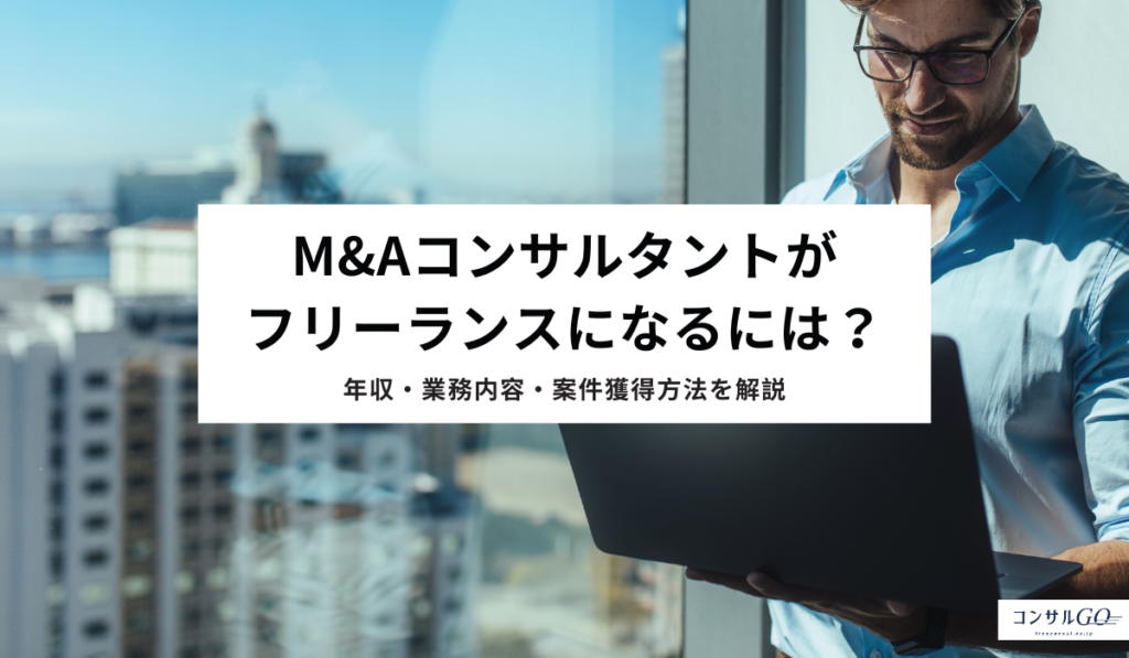 M&Aコンサルタントがフリーランスになるには？年収・業務内容・案件獲得方法を解説