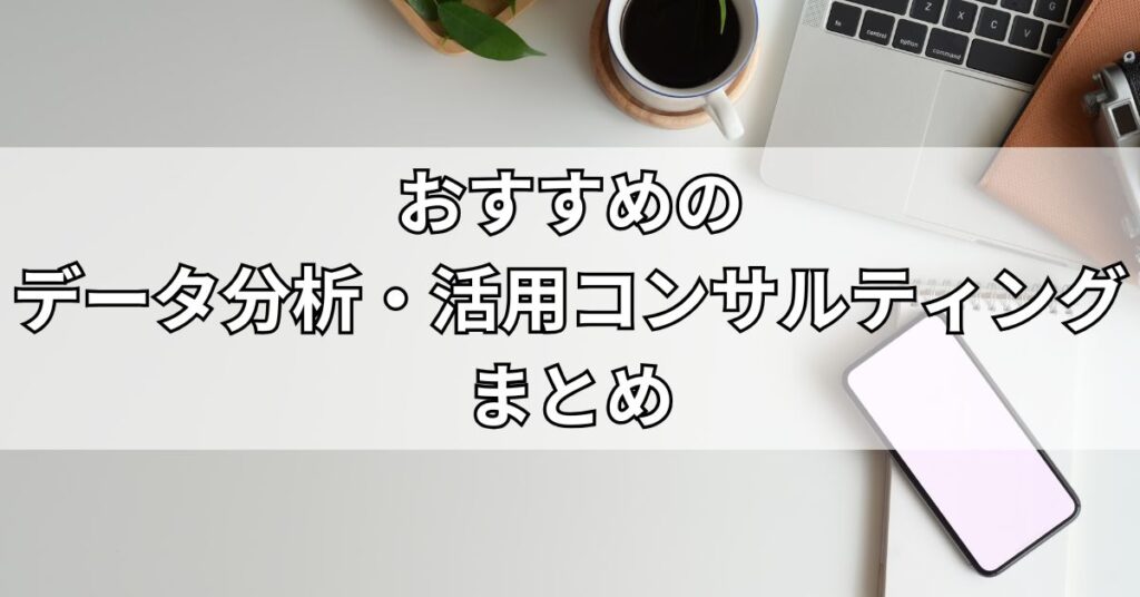 おすすめのデータ分析・活用コンサルティングまとめ