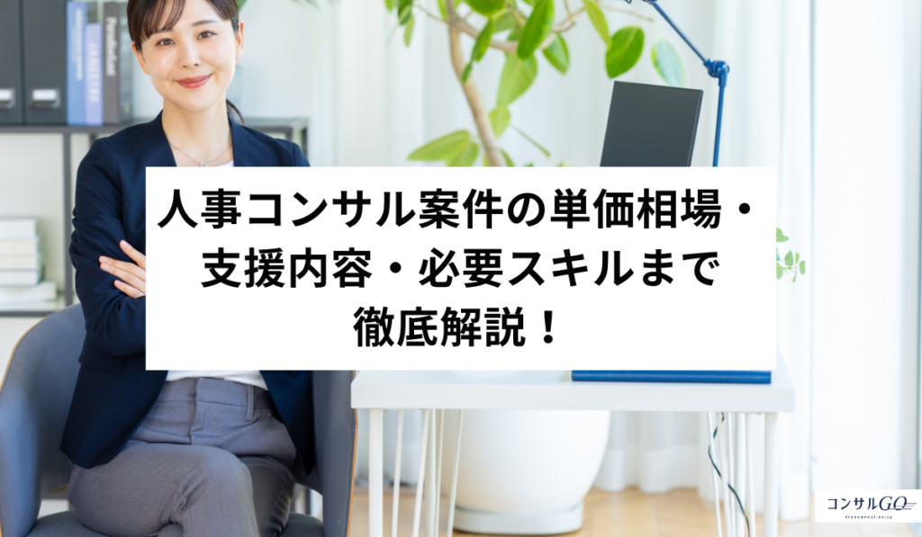 人事コンサル案件の単価相場・支援内容・必要スキルまで徹底解説！
