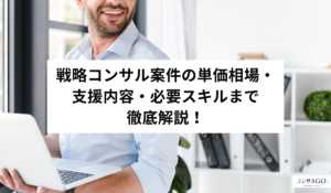 戦略コンサル案件の単価相場・支援内容・必要スキルまで徹底解説！