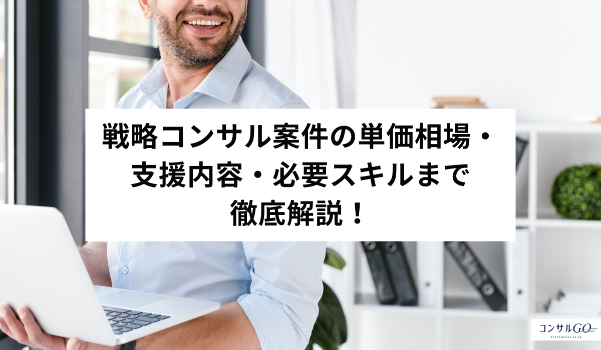 戦略コンサル案件の単価相場・支援内容・必要スキルまで徹底解説！
