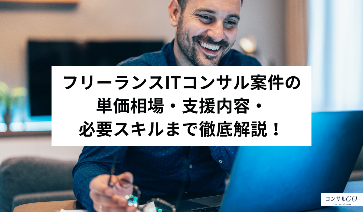 フリーランスITコンサル案件の単価相場・支援内容・必要スキルまで徹底解説！