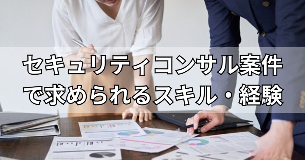 セキュリティコンサル案件で求められるスキル・経験