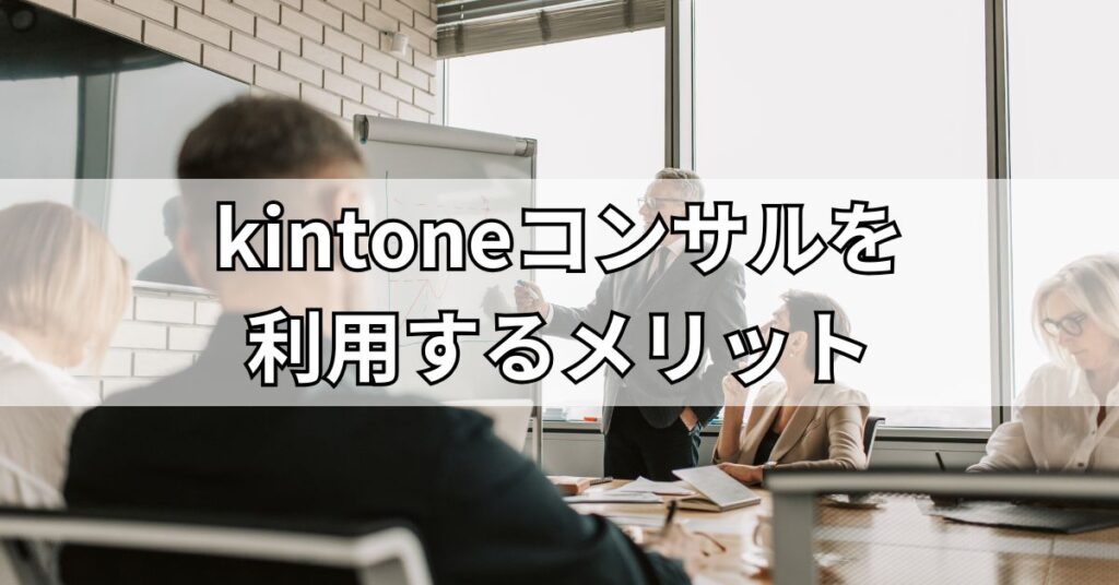 kintoneコンサルを利用するメリット