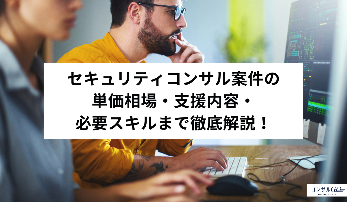 セキュリティコンサル案件の単価相場・支援内容・必要スキルまで徹底解説！