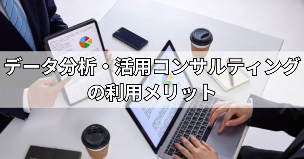 データ分析・活用コンサルティングの利用メリット