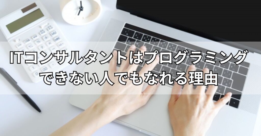 ITコンサルタントはプログラミングできない人でもなれる理由