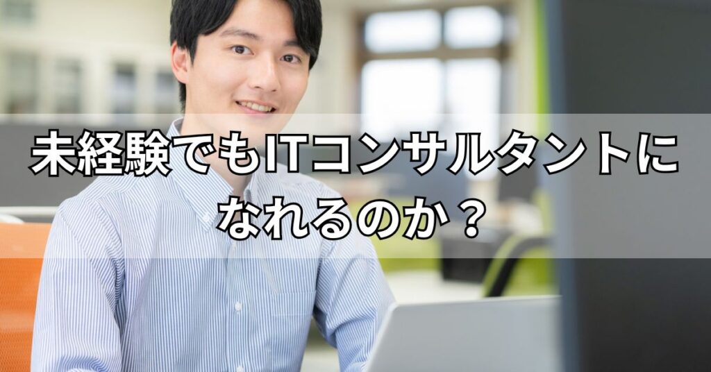 未経験でもITコンサルタントになれるのか?