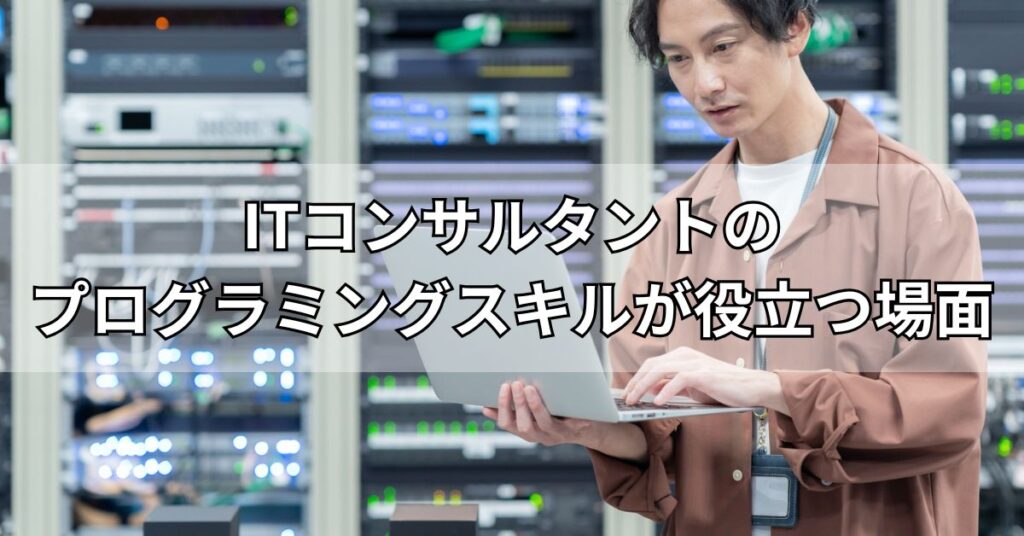 ITコンサルタントのプログラミングスキルが役立つ場面