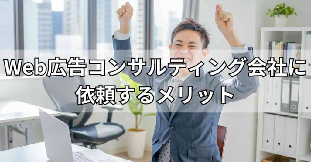 Web広告コンサルティング会社に依頼するメリット