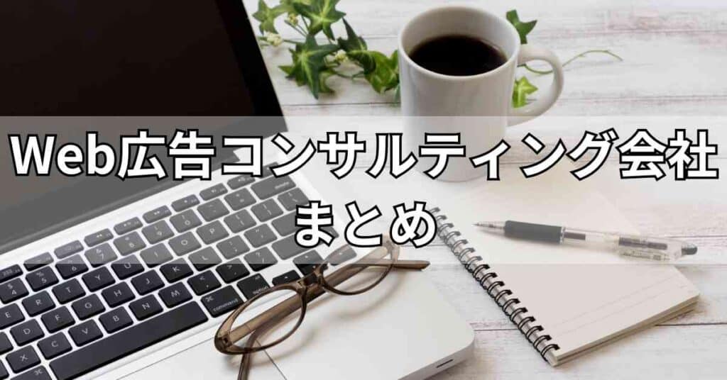 Web広告コンサルティング会社のまとめ