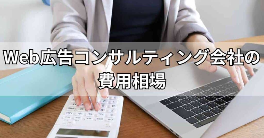 Web広告コンサルティング会社の費用相場