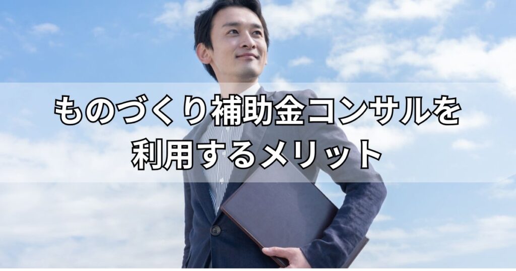 ものづくり補助金コンサルを利用するメリット