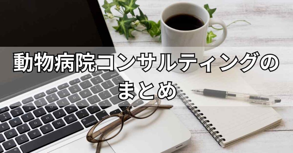 動物病院コンサルティングのまとめ