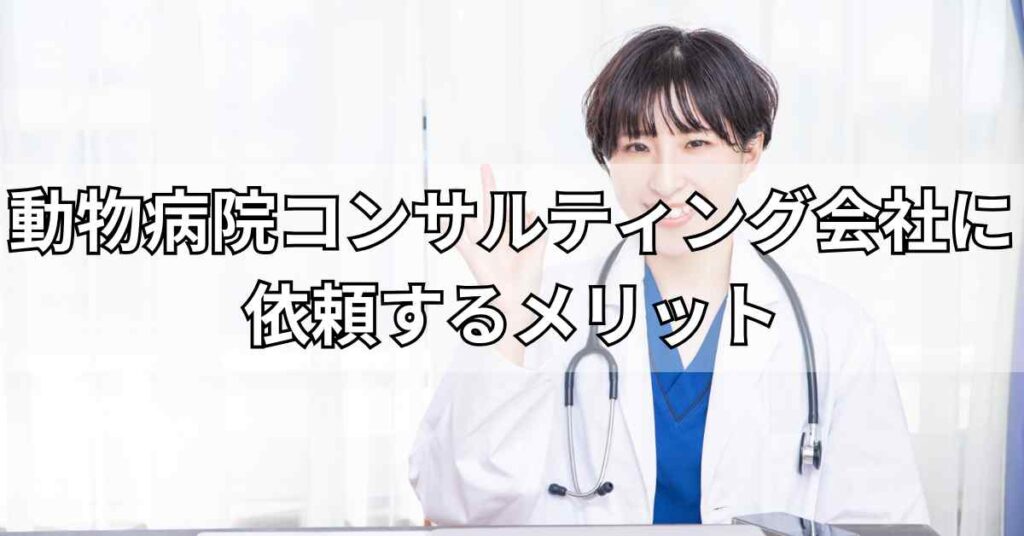 動物病院コンサルティング会社に依頼するメリット