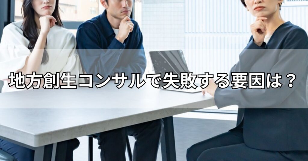 地方創生コンサルで失敗する要因は？