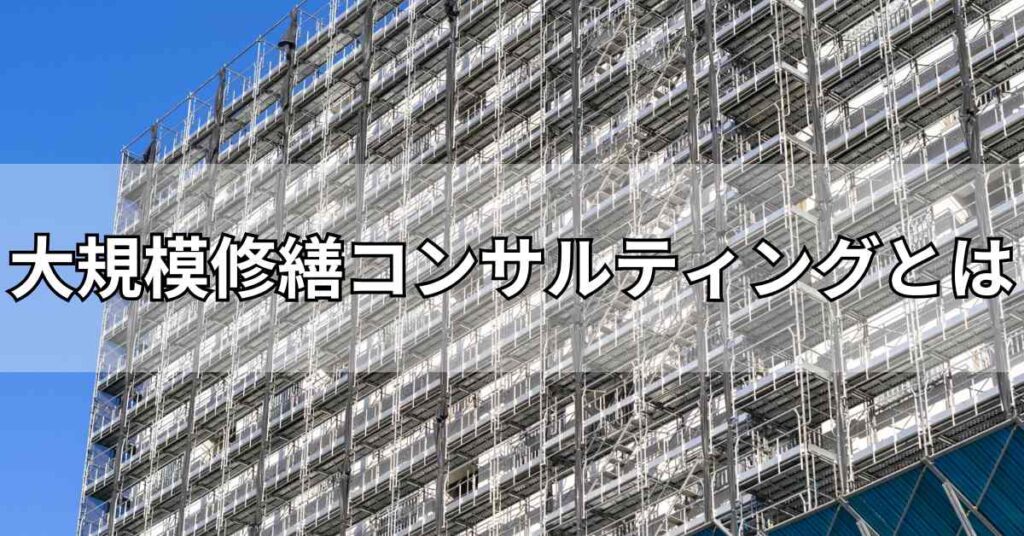 大規模修繕コンサルティングとは